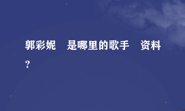 郭彩妮 是哪里的歌手 资料？