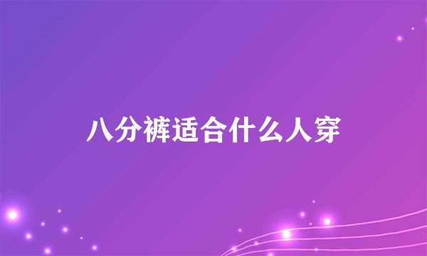八分裤适合什么人穿