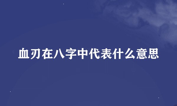 血刃在八字中代表什么意思