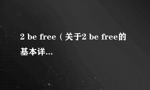 2 be free（关于2 be free的基本详情介绍）