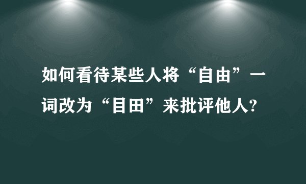 如何看待某些人将“自由”一词改为“目田”来批评他人?