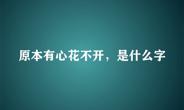 原本有心花不开，是什么字