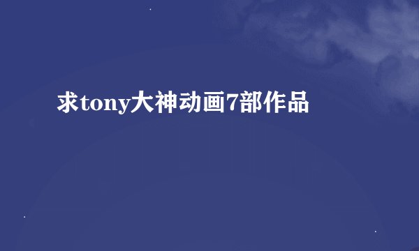 求tony大神动画7部作品