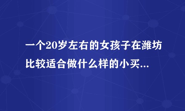 一个20岁左右的女孩子在潍坊比较适合做什么样的小买卖？投资小，风险低的买卖？
