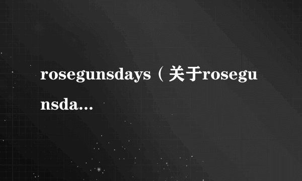 rosegunsdays(关于rosegunsdays的基本详情介绍)