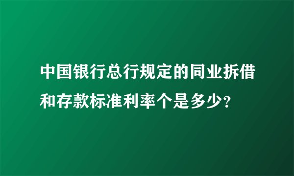 中国银行总行规定的同业拆借和存款标准利率个是多少？
