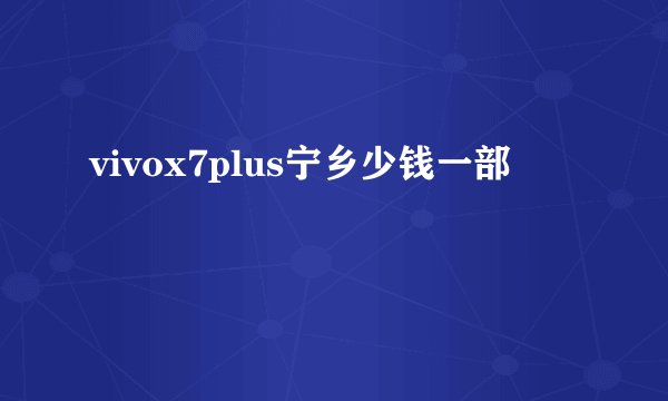 vivox7plus宁乡少钱一部