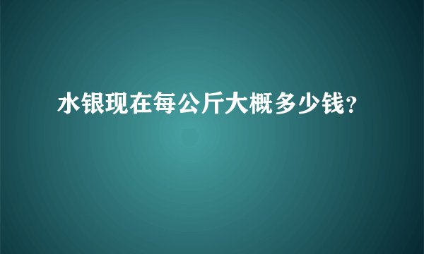 水银现在每公斤大概多少钱？