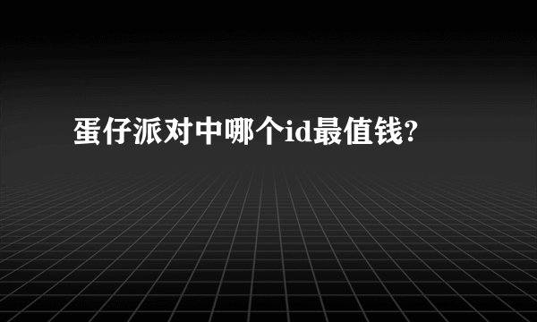 蛋仔派对中哪个id最值钱?