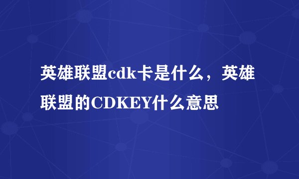 英雄联盟cdk卡是什么，英雄联盟的CDKEY什么意思