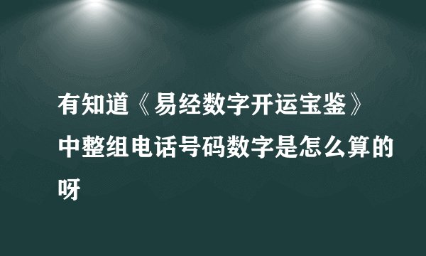 有知道《易经数字开运宝鉴》中整组电话号码数字是怎么算的呀