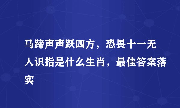 马蹄声声跃四方，恐畏十一无人识指是什么生肖，最佳答案落实