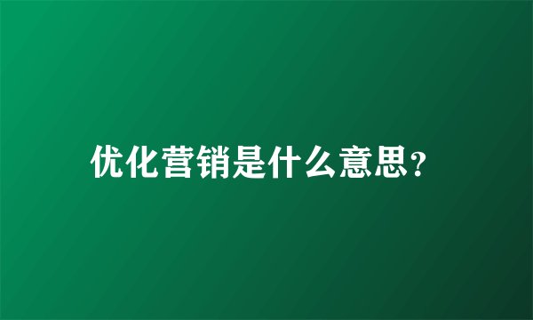 优化营销是什么意思？