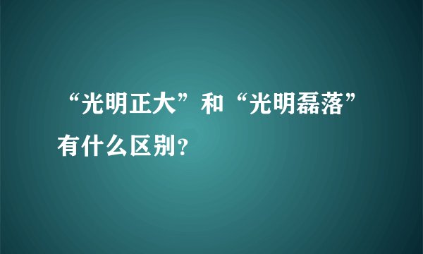 “光明正大”和“光明磊落”有什么区别？