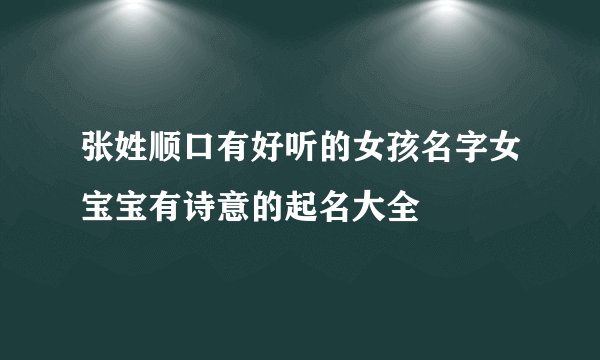 张姓顺口有好听的女孩名字女宝宝有诗意的起名大全