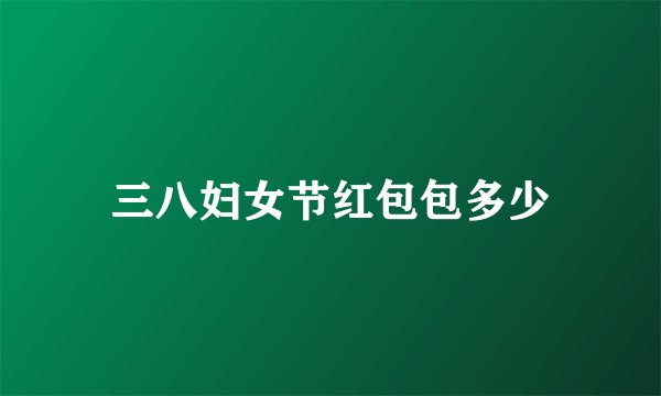 三八妇女节红包包多少