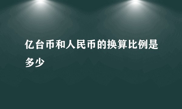 亿台币和人民币的换算比例是多少