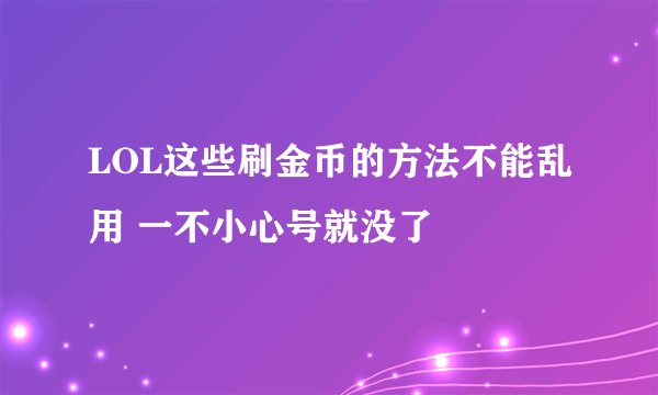 LOL这些刷金币的方法不能乱用 一不小心号就没了