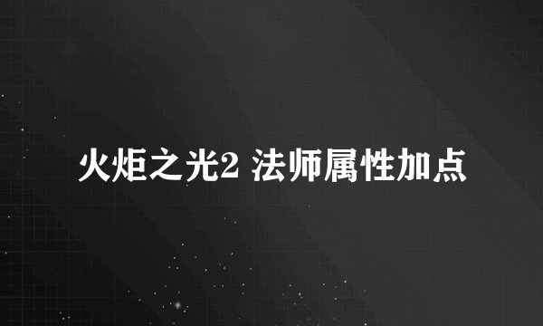 火炬之光2 法师属性加点