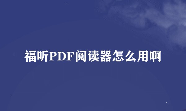 福听PDF阅读器怎么用啊