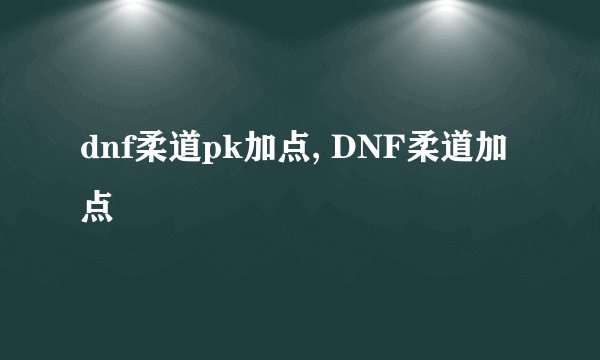 dnf柔道pk加点, DNF柔道加点