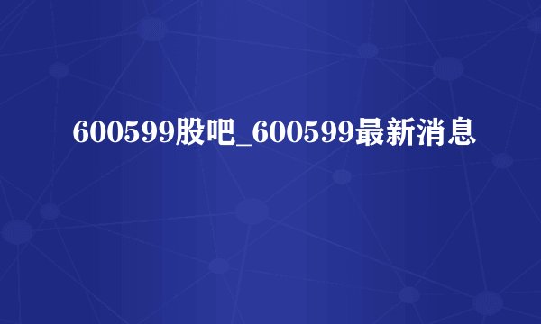 600599股吧_600599最新消息