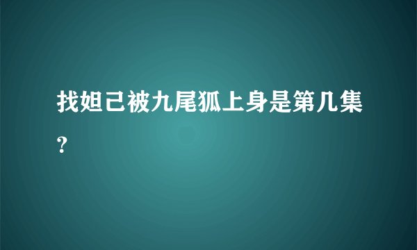 找妲己被九尾狐上身是第几集？