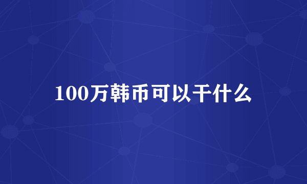 100万韩币可以干什么
