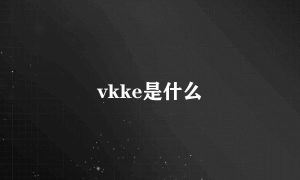 vkke是什么