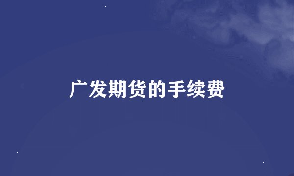 广发期货的手续费