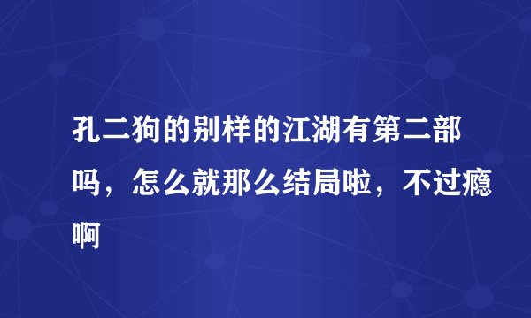 孔二狗的别样的江湖有第二部吗，怎么就那么结局啦，不过瘾啊