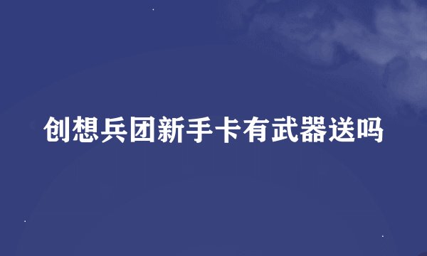 创想兵团新手卡有武器送吗