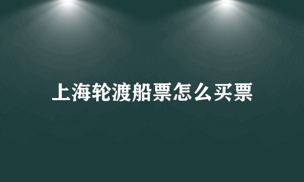 上海轮渡船票怎么买票