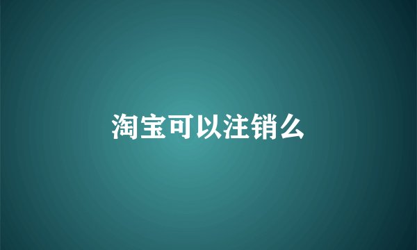 淘宝可以注销么