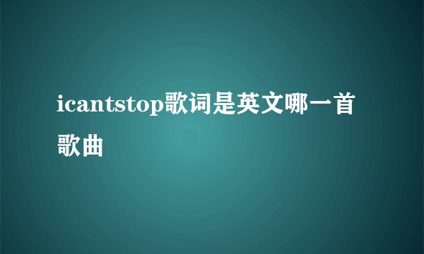 icantstop歌词是英文哪一首歌曲