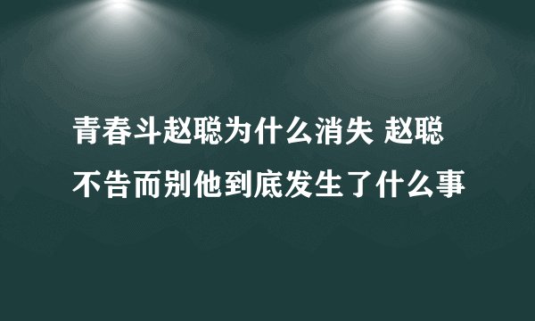 青春斗赵聪为什么消失 赵聪不告而别他到底发生了什么事