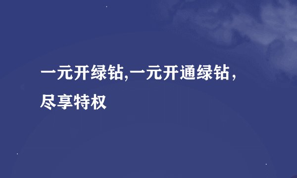 一元开绿钻,一元开通绿钻，尽享特权