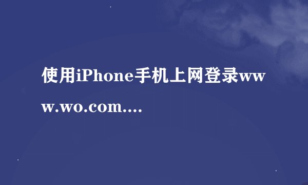 使用iPhone手机上网登录www.wo.com.cn时，显示进入iPhone.wo.com.cn 怎么办？
