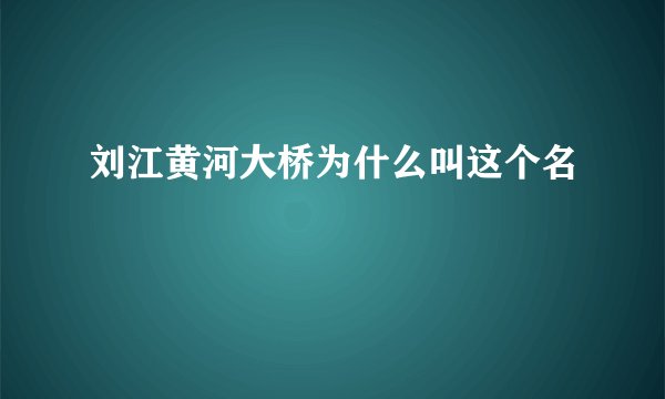 刘江黄河大桥为什么叫这个名