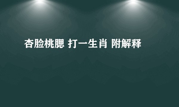 杏脸桃腮 打一生肖 附解释
