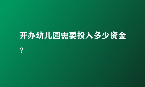 开办幼儿园需要投入多少资金？
