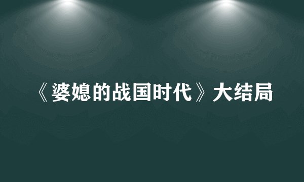 《婆媳的战国时代》大结局
