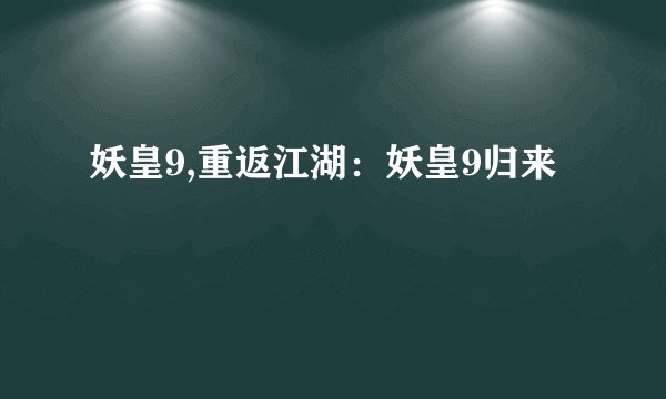 妖皇9,重返江湖：妖皇9归来