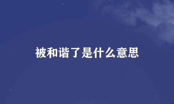 被和谐了是什么意思