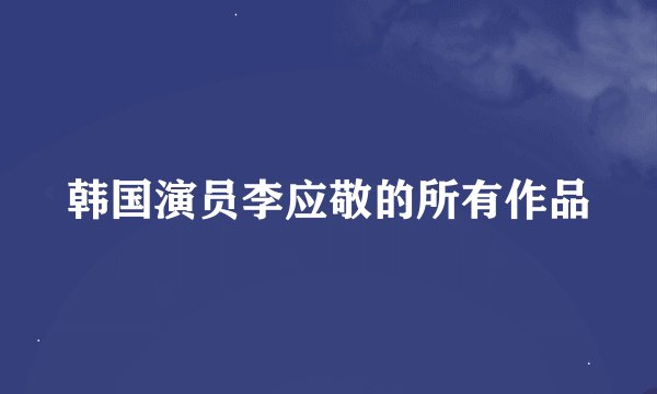 韩国演员李应敬的所有作品