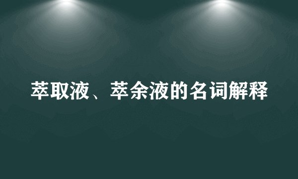 萃取液、萃余液的名词解释