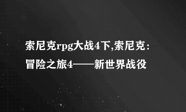 索尼克rpg大战4下,索尼克：冒险之旅4——新世界战役