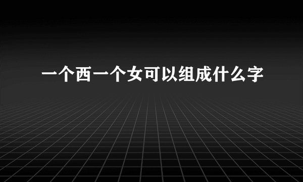 一个西一个女可以组成什么字