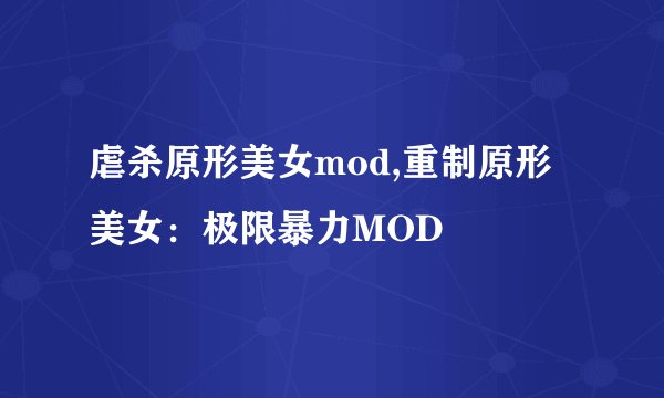 虐杀原形美女mod,重制原形美女：极限暴力MOD