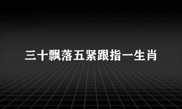 三十飘落五紧跟指一生肖